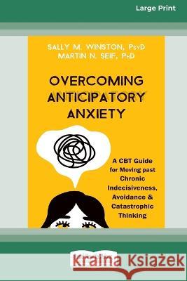 Overcoming Anticipatory Anxiety: A CBT Guide for Moving past Chronic Indecisiveness, Avoidance, and Catastrophic Thinking [Large Print 16 Pt Edition] Sally M. Winston 9781038726179