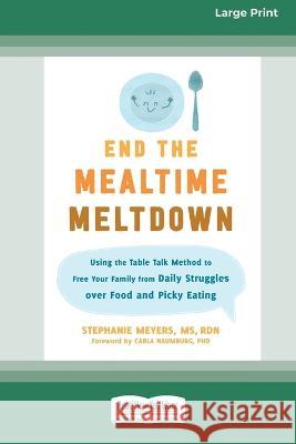 End the Mealtime Meltdown: Using the Table Talk Method to Free Your Family from Daily Struggles over Food and Picky Eating [Large Print 16 Pt Edi Stephanie Meyers 9781038726186