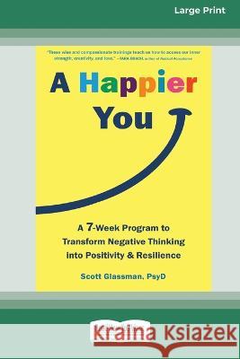 A Happier You: A Seven-Week Program to Transform Negative Thinking into Positivity and Resilience [Large Print 16 Pt Edition] Scott Glassman 9781038726391