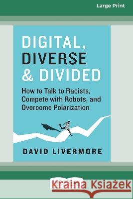 Digital, Diverse & Divided: How to Talk to Racists, Compete with Robots, and Overcome Polarization [Large Print 16 Pt Edition] David Livermore 9781038726483 ReadHowYouWant