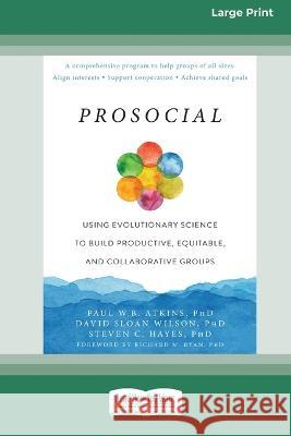 Prosocial: Using Evolutionary Science to Build Productive, Equitable, and Collaborative Groups [Large Print 16 Pt Edition] Paul W. B. Atkins David Sloan Wilson Steven C. Hayes 9781038726728