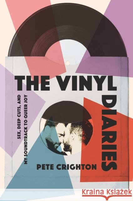 The Vinyl Diaries: Sex, Deep Cuts, and My Soundtrack to Queer Joy Pete Crighton 9781039011076