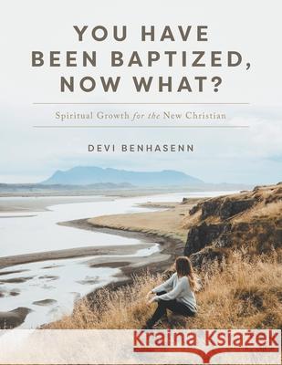 You Have Been Baptized, Now What?: Spiritual Growth for the New Christian Devi Benhasenn 9781039101470