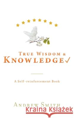 True Wisdom & Knowledge: A Self-reinforcement Book Andrew Smith 9781039101685
