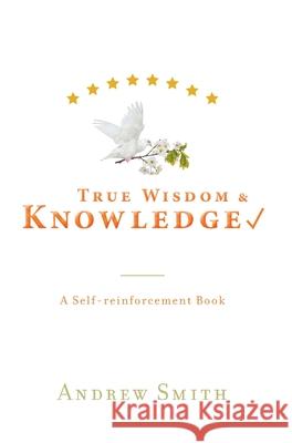 True Wisdom & Knowledge: A Self-reinforcement Book Andrew Smith 9781039101692 FriesenPress