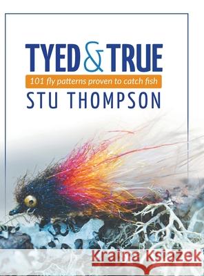 Tyed and True: 101 Fly Patterns Proven to Catch Fish Stu Thompson 9781039102477 FriesenPress