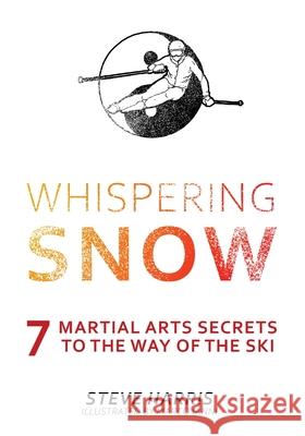 Whispering Snow: 7 Martial Arts Secrets To The Way Of The Ski Steve Harris Marco Ianni 9781039103276 FriesenPress