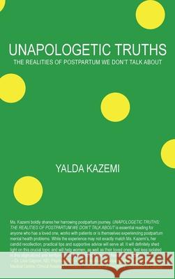 Unapologetic Truths: The Realities of Postpartum We Don't Talk About Yalda Kazemi 9781039104969