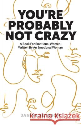 You're Probably Not Crazy: A Book For Emotional Women, Written By an Emotional Woman Janine Jeanson 9781039105379 FriesenPress