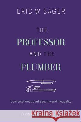 The Professor and the Plumber: Conversations About Equality and Inequality Eric W. Sager Hanna Melin 9781039105553