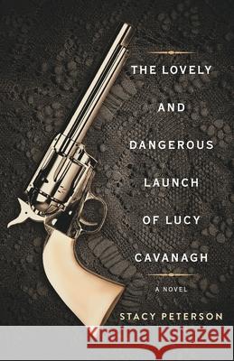 The Lovely And Dangerous Launch Of Lucy Cavanagh Stacy Peterson 9781039105942 FriesenPress