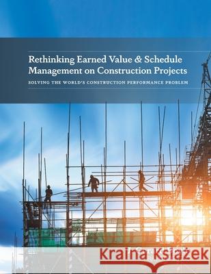 Rethinking Earned Value & Schedule Management on Construction Projects: Solving the World's Construction Performance Problem J. Gerard Boyle 9781039106215 FriesenPress