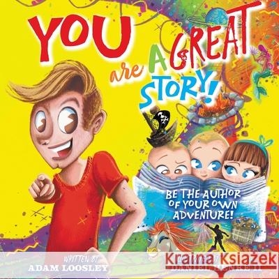 YOU Are A Great Story: Be The Author Of Your Own Adventure! Adam Loosley Daniel, II Henke 9781039106246 FriesenPress