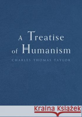 A Treatise of Humanism Charles Thomas Taylor 9781039106871 FriesenPress