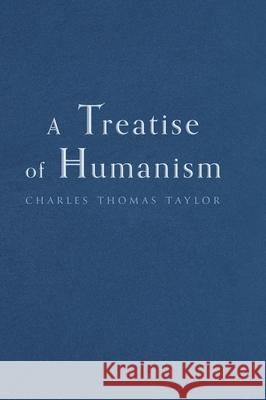 A Treatise of Humanism Charles Thomas Taylor 9781039106888 FriesenPress