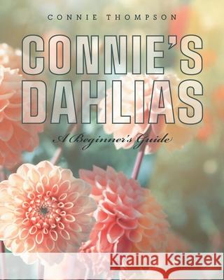 Connie's Dahlias: A Beginner's Guide Connie Thompson 9781039107328 FriesenPress