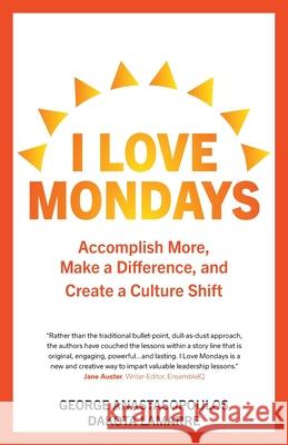 I Love Mondays: Accomplish More, Make a Difference, and Create a Culture Shift George Anastasopoulos Dakota Lamarre 9781039109759