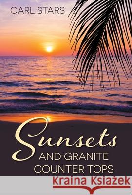 Sunsets and Granite Counter Tops Carl Stars 9781039110038 FriesenPress