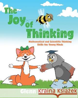 The Joy of Thinking: Mathematical and Scientific Thinking Skills for Young MInds Glenn Dee Michael Caille 9781039110298 FriesenPress