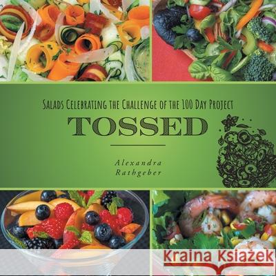 Tossed: Salads Celebrating the Challenge of the 100 Day Project Alexandra Rathgeber Arthur Rathgeber 9781039110380