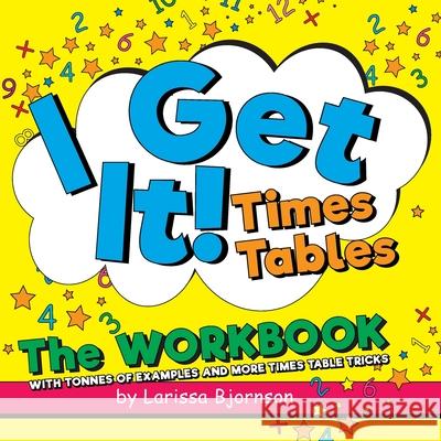 I Get It! Times Tables: The Workbook: With Tonnes of Examples And More Times Table Tricks Larissa Bjornson 9781039110564 FriesenPress