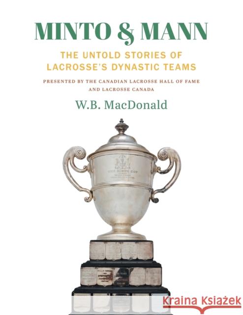 Minto & Mann: The Untold Stories of Lacrosse's Dynastic Teams W. B. MacDonald 9781039111257 FriesenPress