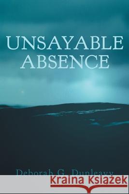Unsayable Absence Deborah G. Dunleavy 9781039112483 FriesenPress