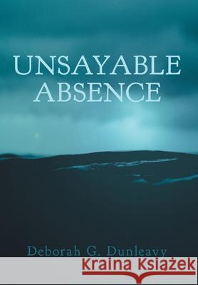 Unsayable Absence Deborah G. Dunleavy 9781039112490 FriesenPress