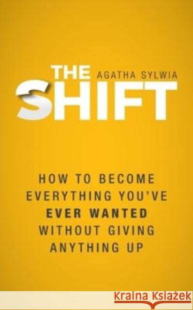 The Shift: How to Become Everything You've Ever Wanted Without Giving Anything Up Agatha Sylwia 9781039113022