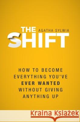 The Shift: How to Become Everything You've Ever Wanted Without Giving Anything Up Agatha Sylwia 9781039113039