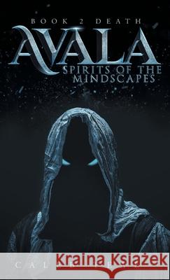 Avala: Spirit of the Mindscapes: Book 2: Death Caleb Teal 9781039113152 FriesenPress