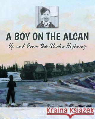 A Boy on the Alcan: Up and Down the Alaska Highway R. L. Byskal Marilyn Hunt Sarah Dodd 9781039113718 FriesenPress