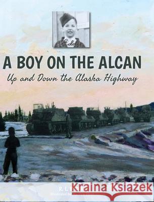A Boy on the Alcan: Up and Down the Alaska Highway R. L. Byskal Marilyn Hunt Sarah Dodd 9781039113725 FriesenPress