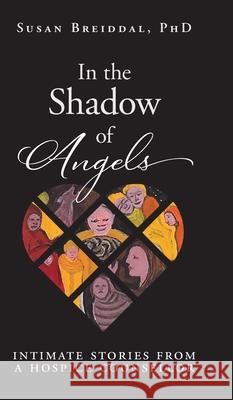 In the Shadow of Angels: Intimate Stories from a Hospice Counsellor Susan Breiddal 9781039114265