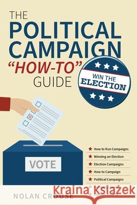 The Political Campaign How-to Guide: Win The Election Crouse, Nolan 9781039114616 FriesenPress