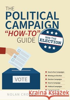 The Political Campaign How-to Guide: Win The Election Crouse, Nolan 9781039114623 FriesenPress