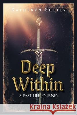 Deep Within: A Past Life Journey Katheryn Shelly 9781039115002