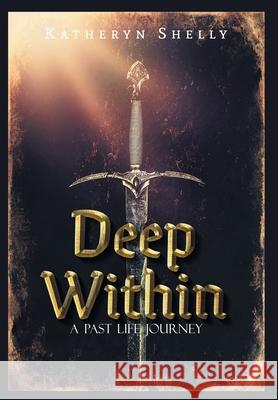 Deep Within: A Past Life Journey Katheryn Shelly 9781039115019