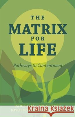 The Matrix for Life: Pathways to Contentment Raju Hajela Sue Newton Kaylie Rodriguez and Mike Davies 9781039115156 FriesenPress