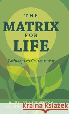 The Matrix for Life: Pathways to Contentment Raju Hajela Sue Newton Kaylie Rodriguez and Mike Davies 9781039115163 FriesenPress