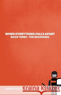 When Everything Falls Apart: Book Three: The Beginning Simon Heath Steve McDonald 9781039115484 FriesenPress
