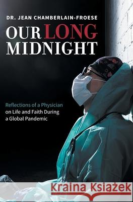 Our Long Midnight: Reflections of a Physician on Life and Faith During a Global Pandemic Jean Chamberlain-Froese 9781039115521