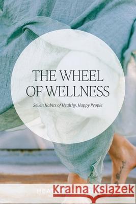 The Wheel of Wellness: 7 Habits of Healthy, Happy People Heather Martin 9781039117518 FriesenPress