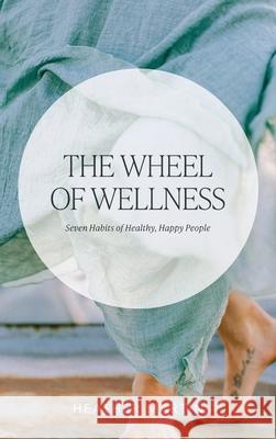 The Wheel of Wellness: 7 Habits of Healthy, Happy People Heather Martin 9781039117525 FriesenPress