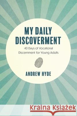 My Daily Discoverment: 40 Days of Vocational Discernment for Young Adults Andrew Hyde 9781039117570 FriesenPress