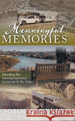 Meaningful Memories: Rekindling Past Learning Experiences to Live Life to the Fullest John G. Kelly 9781039118546