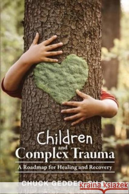 Children and Complex Trauma: A Roadmap for Healing and Recovery Chuck Geddes 9781039119130 FriesenPress