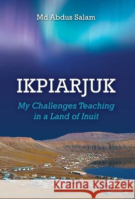 Ikpiarjuk: My Challenges Teaching in a Land of Inuit Abdus Salam 9781039119208 FriesenPress