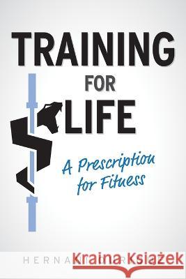 Training For Life: A Prescription for Fitness Hernani Ourique 9781039119468 FriesenPress