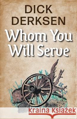 Whom You Will Serve Dick Derksen Jeraldine Derksen 9781039119550 FriesenPress